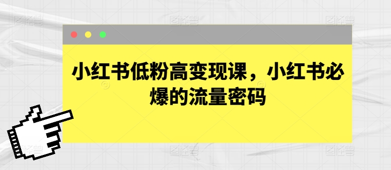 小红书低粉高变现课，小红书必爆的流量密码,速发云资源网