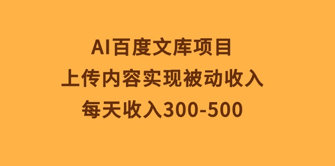 （10419期）AI百度文库项目，上传内容实现被动收入，每天收入300-500,速发云资源网