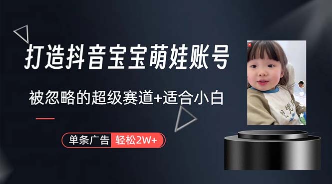 （10458期）打造抖音宝宝账号，一条广告2W，大部分人忽略的超级赛道，小白简单入手,速发云资源网