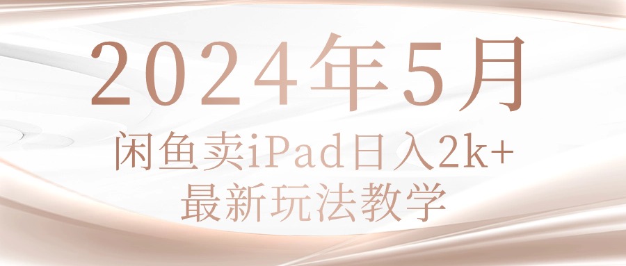（10459期）2024年5月闲鱼卖ipad日入2k，最新玩法教学,速发云资源网