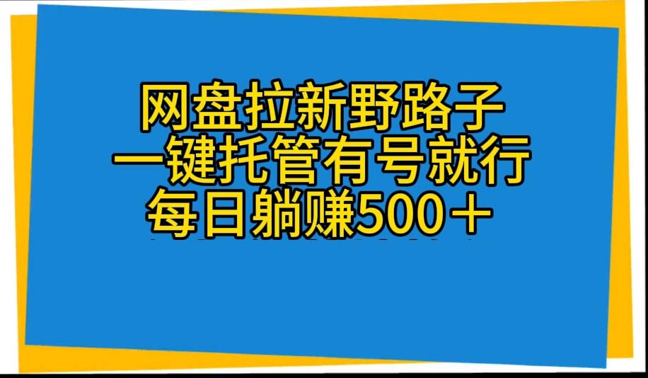 （10468期）网盘拉新野路子，一键托管有号就行，全自动代发视频，每日躺赚500＋,速发云资源网