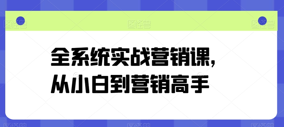 全系统实战营销课，从小白到营销高手,速发云资源网