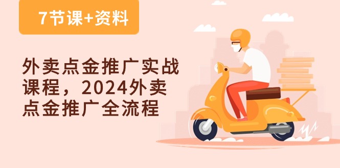 外卖点金推广实战课程，2024外卖点金推广全流程（7节课+资料）,速发云资源网