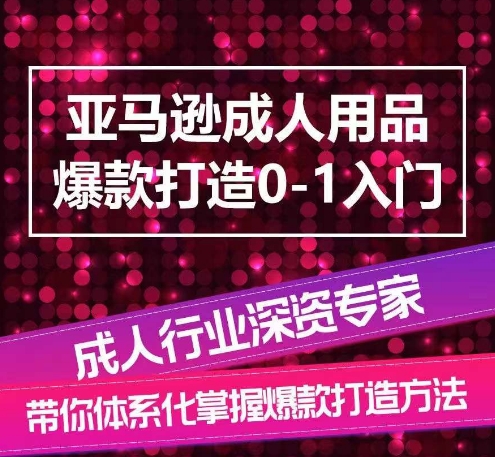 亚马逊成人用品爆款打造0-1入门，系统化讲解亚马逊成人用品爆款打造的流程,速发云资源网