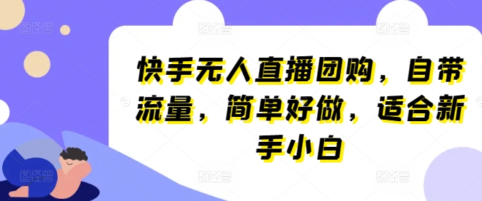 快手无人直播团购，自带流量，简单好做，适合新手小白,速发云资源网