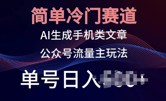 简单冷门赛道，AI生成手机类文章，公众号流量主玩法，单号日入100+,速发云资源网