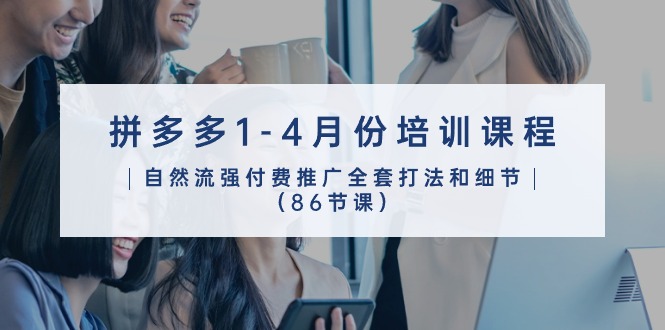 拼多多1-4月份培训课程，自然流强付费推广全套打法和细节（86节课）,速发云资源网