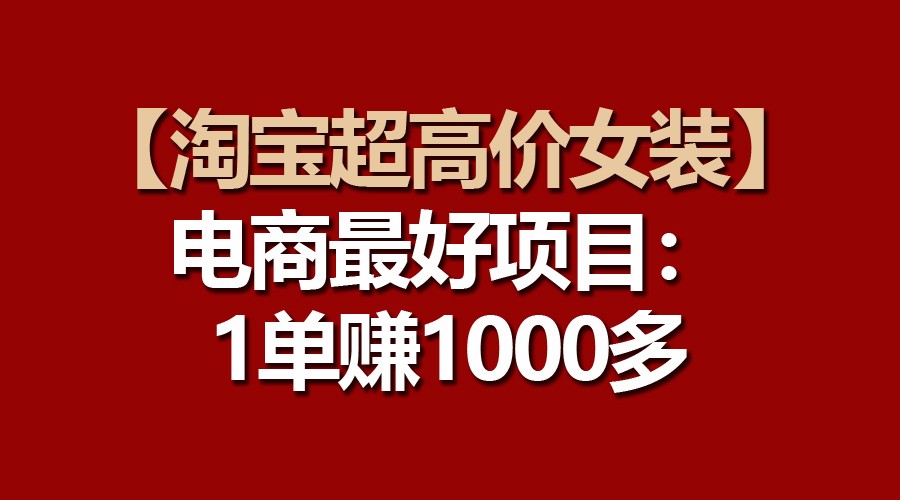 【淘宝超高价女装】电商最好项目：一单赚1000多,速发云资源网
