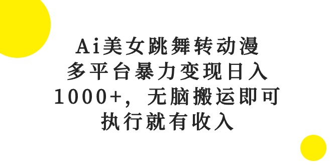 （10539期）Ai美女跳舞转动漫，多平台暴力变现日入1000+，无脑搬运即可，执行就有收入,速发云资源网