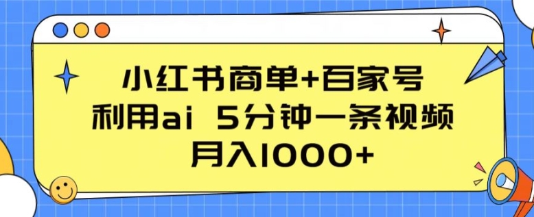 小红书商单+百家号，利用ai 5分钟一条视频，月入1000+,速发云资源网