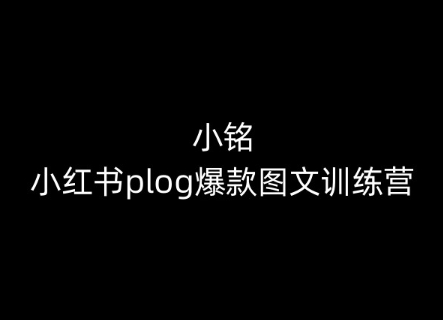 小铭-小红书plog爆款图文训练营，教你从0-1做小红书,速发云资源网