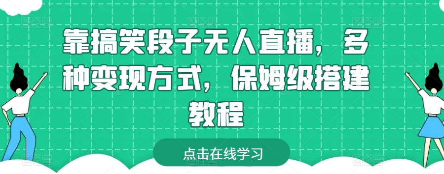 靠搞笑段子无人直播，多种变现方式，保姆级搭建教程,速发云资源网