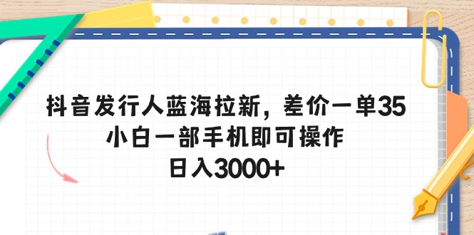 （10557期）抖音发行人蓝海拉新，差价一单35，小白一部手机即可操作，日入3000+,速发云资源网