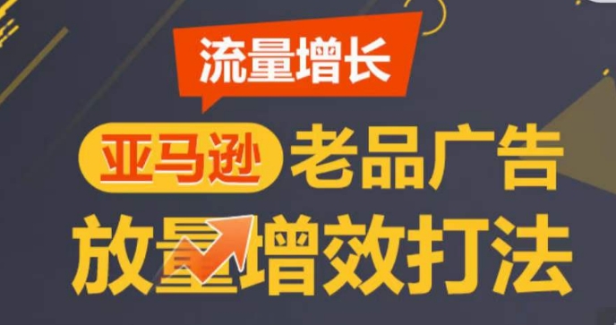 亚马逊流量增长-老品广告放量增效打法，循序渐进，打造更多TOP listing​,速发云资源网