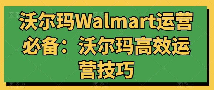 沃尔玛Walmart运营必备：沃尔玛高效运营技巧,速发云资源网