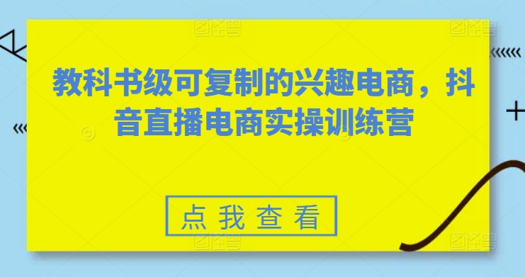 教科书级可复制的兴趣电商，抖音直播电商实操训练营,速发云资源网