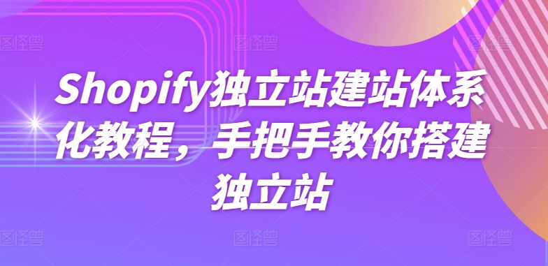Shopify独立站建站体系化教程，手把手教你搭建独立站,速发云资源网