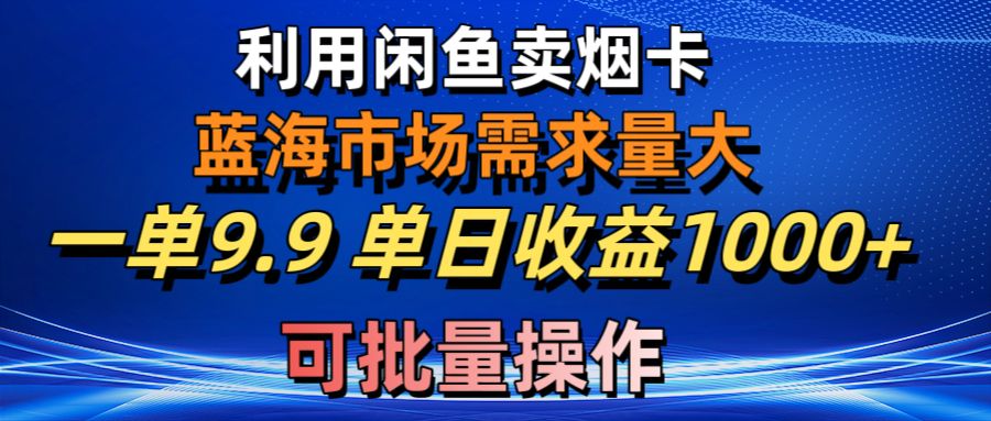 （10579期）利用咸鱼卖烟卡，蓝海市场需求量大，一单9.9单日收益1000+，可批量操作,速发云资源网