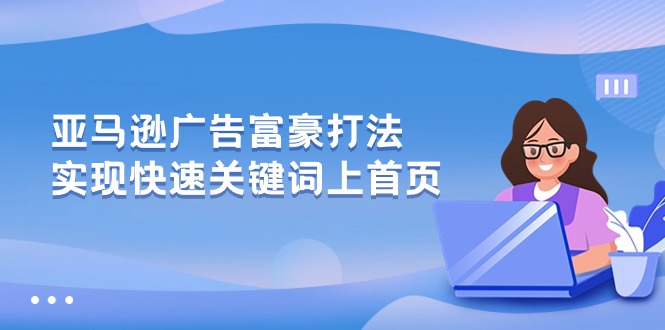 （10583期）亚马逊广告 富豪打法，实现快速关键词上首页,速发云资源网