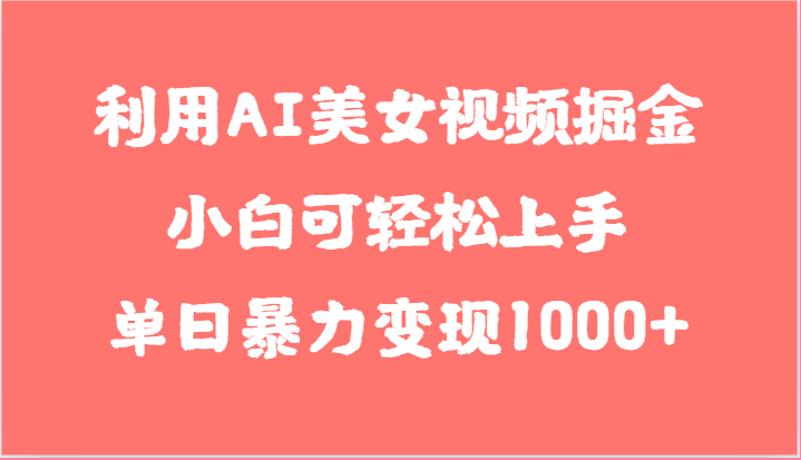 利用AI美女视频掘金，小白可轻松上手，单日暴力变现1000+，想象不到的简单,速发云资源网