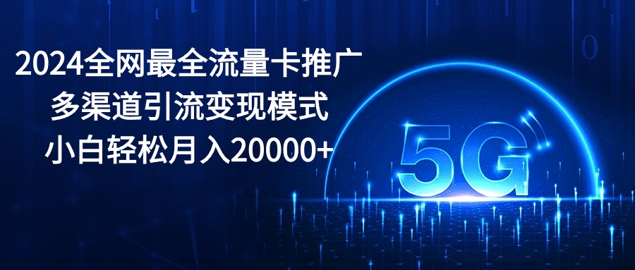 （10608期）2024全网最全流量卡推广多渠道引流变现模式，小白轻松月入20000+,速发云资源网