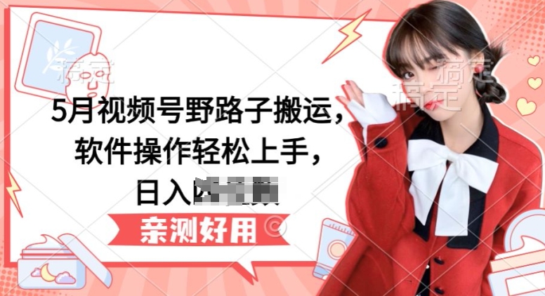 5月视频号野路子搬运，软件操作轻松上手，日入三位数,速发云资源网