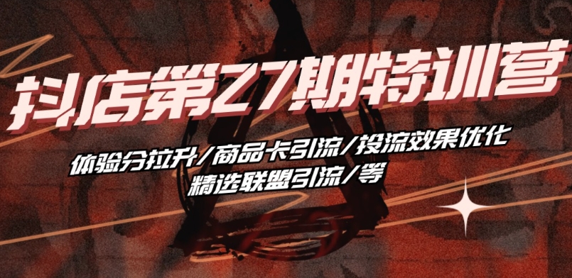 抖音小店·第27期特训营 体验分拉升/商品卡引流/投流效果优化/精选联盟引流/等,速发云资源网