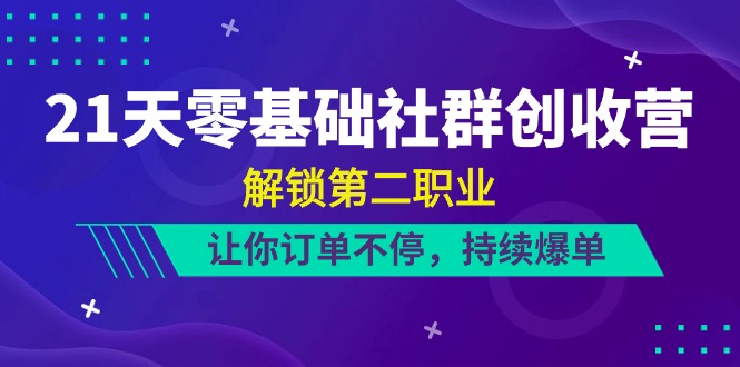 （10621期）21天-零基础社群 创收营，解锁第二职业，让你订单不停，持续爆单（22节）,速发云资源网