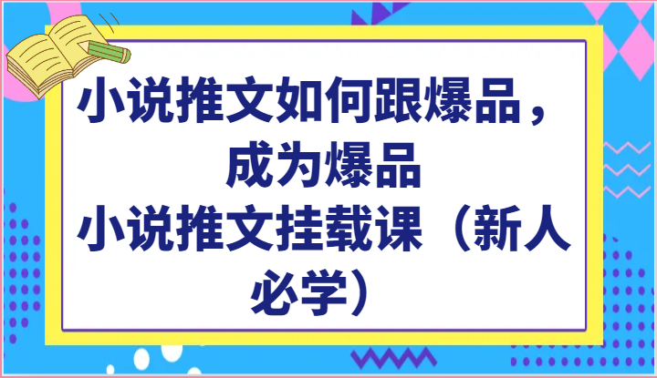 小说推文如何跟爆品，成为爆品，小说推文挂载课（新人必学）,速发云资源网