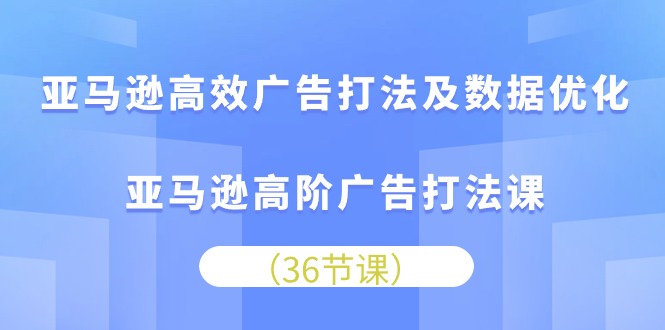 （10649期）亚马逊高效广告打法及数据优化，亚马逊高阶广告打法课,速发云资源网