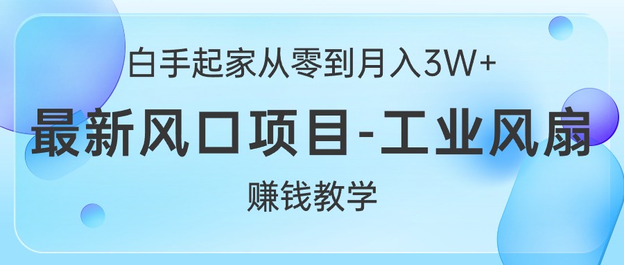（10663期）白手起家从零到月入3W+，最新风口项目-工业风扇赚钱教学,速发云资源网