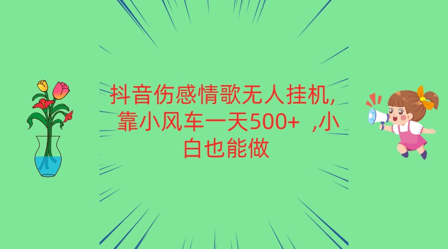 抖音伤感情歌无人挂机 靠小风车一天500+  小白也能做,速发云资源网