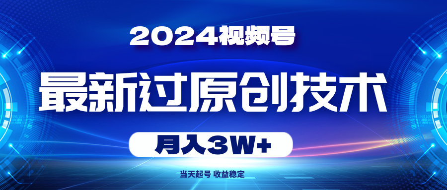 （10704期）2024视频号最新过原创技术，当天起号，收益稳定，月入3W+,速发云资源网
