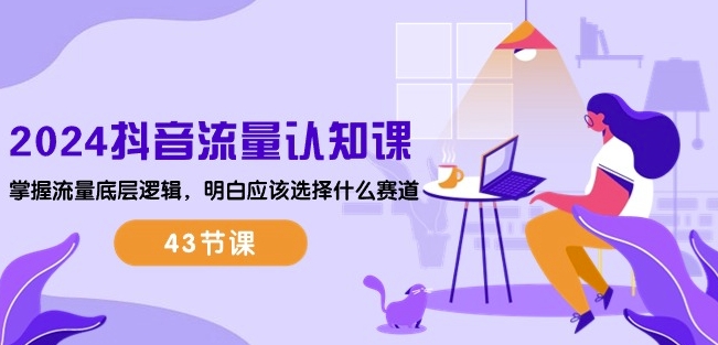 2024抖音流量认知课：掌握流量底层逻辑，明白应该选择什么赛道 (43节课),速发云资源网