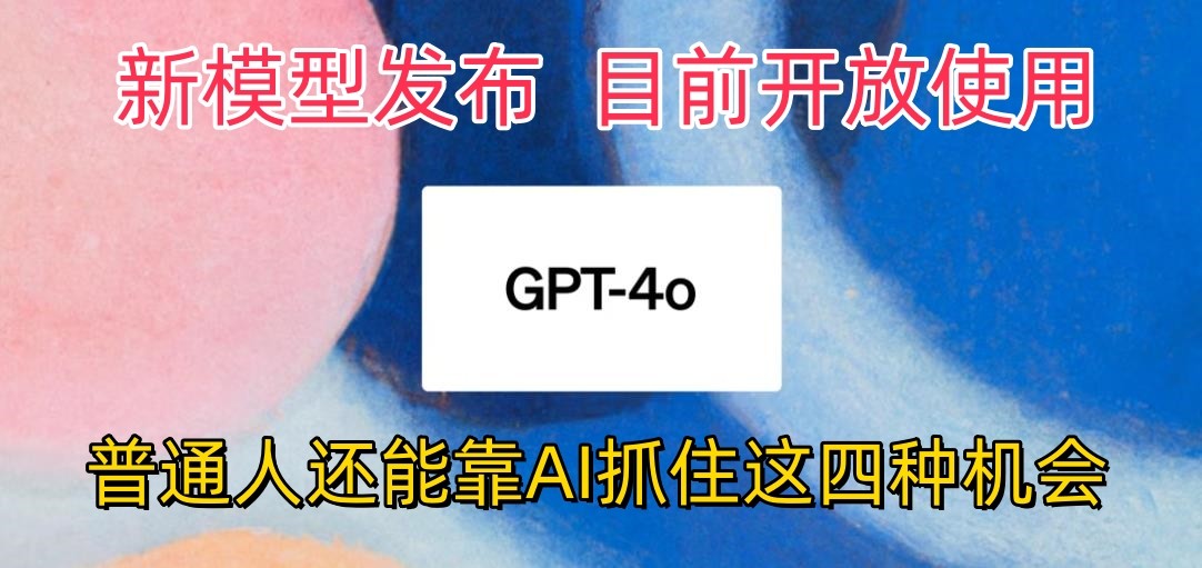 最强模型ChatGPT-4omni震撼发布，目前开放使用，普通人可以利用AI抓住的四个机会,速发云资源网