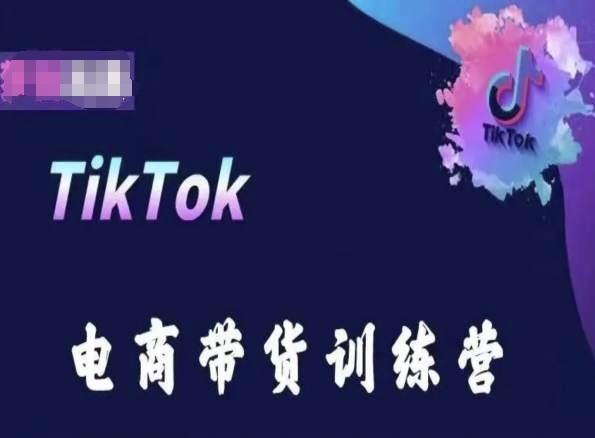 TikTok电商带货训练营，跟随时代潮流，跨境掘金,速发云资源网