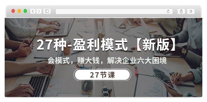 （10726期）27种-盈利模式【新版】会模式，赚大钱，解决企业六大困境 (27节课),速发云资源网