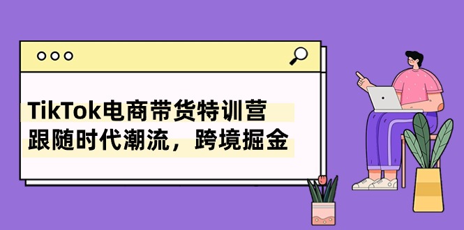 （10730期）TikTok电商带货特训营，跟随时代潮流，跨境掘金（8节课）,速发云资源网