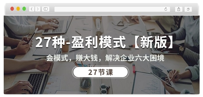 27种盈利模式【新版】会模式，赚大钱，解决企业六大困境 (27节课),速发云资源网