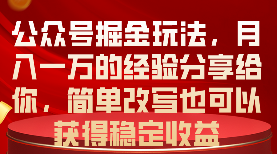 （10753期）公众号掘金玩法，月入一万的经验分享给你，简单改写也可以获得稳定收益,速发云资源网