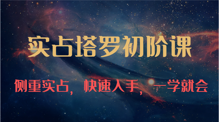 实占塔罗初阶课：独特的牌意解读学习结构，侧重实占，快速入手，一学就会（47节）,速发云资源网