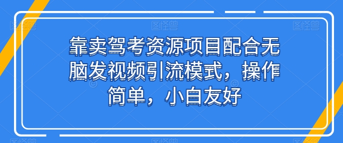靠卖驾考资源项目配合无脑发视频引流模式，操作简单，小白友好,速发云资源网