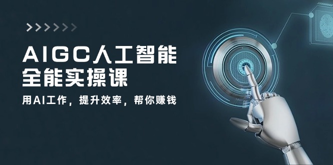 AIGC人工智能全能实操课：用AI工作，提升效率，帮你赚钱（33节课）,速发云资源网