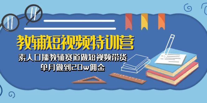 （10801期）教辅-短视频特训营： 素人口播教辅赛道做短视频带货，单月做到20w佣金,速发云资源网