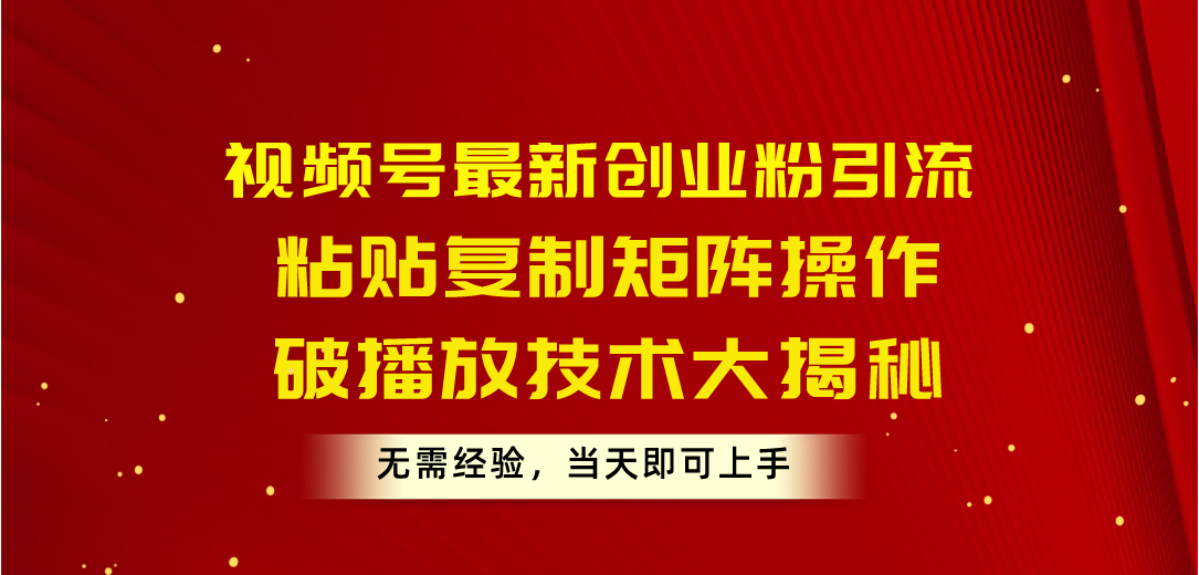 （10803期）视频号最新创业粉引流，粘贴复制矩阵操作，破播放技术大揭秘，无需经验…,速发云资源网