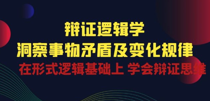 辩证 逻辑学 | 洞察 事物矛盾及变化规律 在形式逻辑基础上 学会辩证思维,速发云资源网