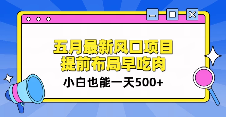5月最新风口项目，提前布局早吃肉，小白也能一天暴利500+,速发云资源网