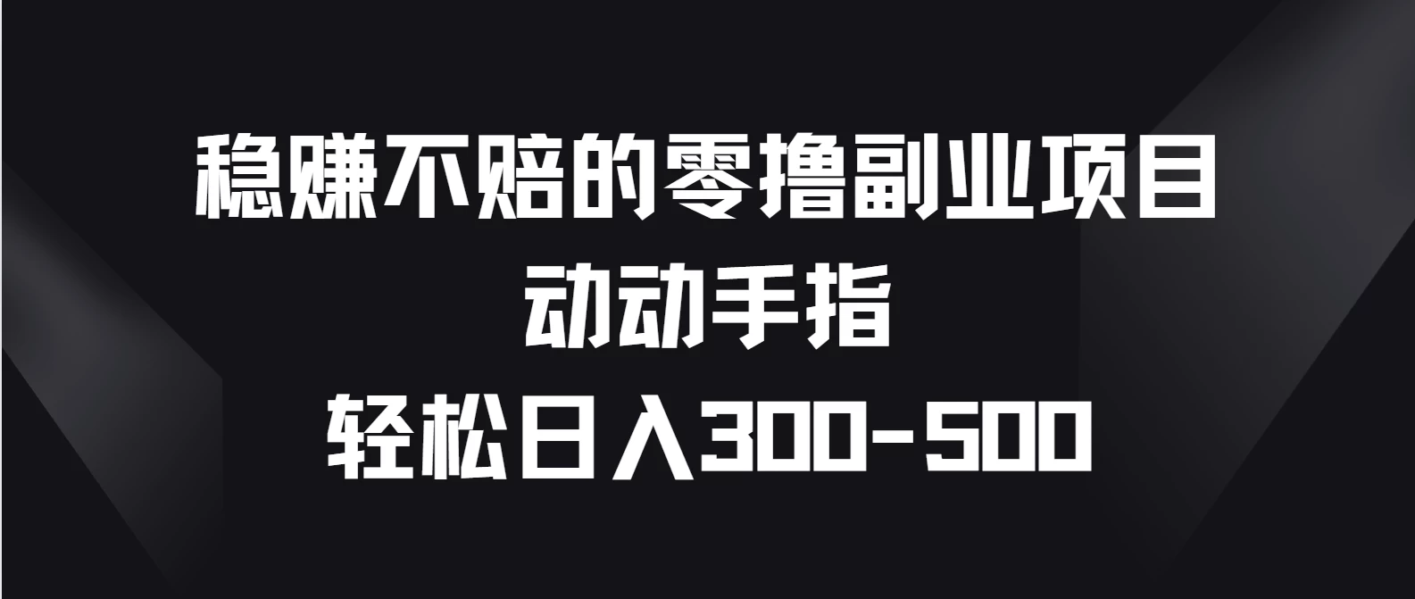 稳赚不赔的零撸副业项目，动动手指轻松日入300-500,速发云资源网