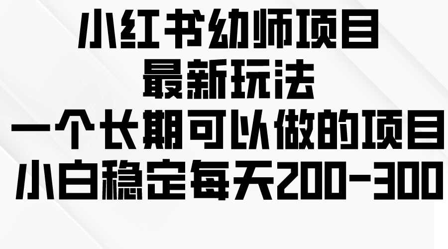 小红书幼师项目最新玩法，一个长期可以做的项目，小白稳定每天200-300,速发云资源网