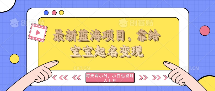 最新蓝海项目，靠给宝宝起名变现，每天两小时，小白也能轻松月入过万,速发云资源网